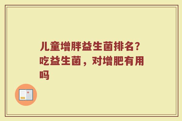 儿童增胖益生菌排名？吃益生菌，对增肥有用吗