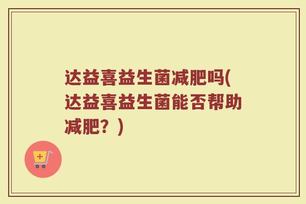 达益喜益生菌减肥吗(达益喜益生菌能否帮助减肥？)