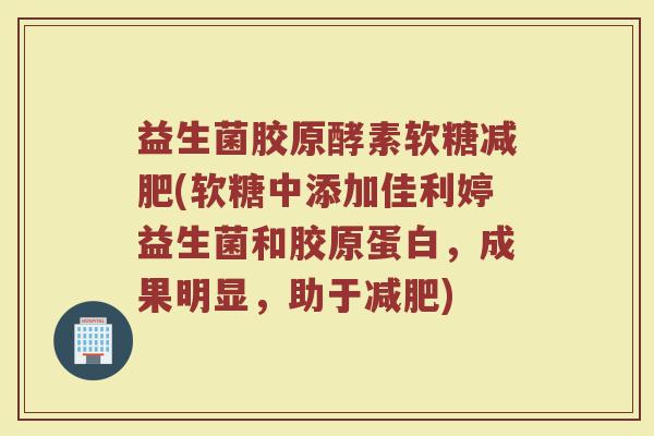益生菌胶原酵素软糖(软糖中添加佳利婷益生菌和胶原蛋白,成果明显,助于) 益生菌胶原酵素软糖(软糖中添加佳利婷益生菌和胶原蛋白,成果明显,助于)