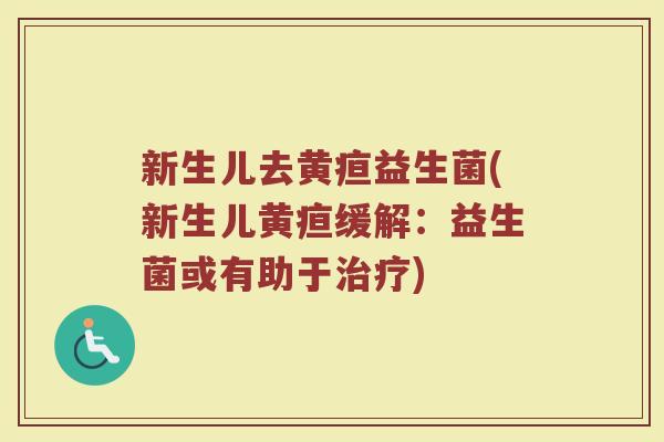 新生儿去黄疸益生菌(新生儿黄疸缓解：益生菌或有助于治疗)