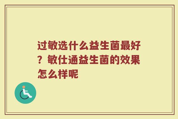 过敏选什么益生菌最好？敏仕通益生菌的效果怎么样呢