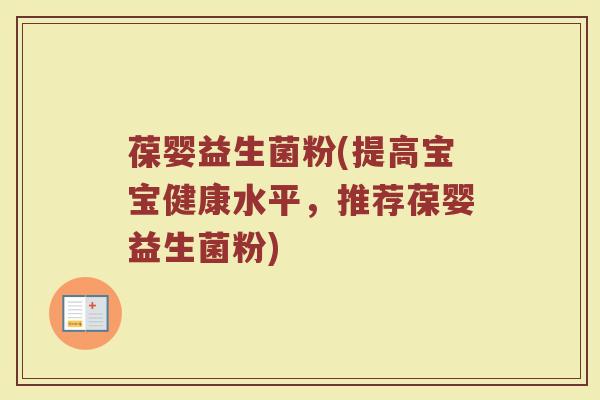 葆婴益生菌粉(提高宝宝健康水平,推荐葆婴益生菌粉) 葆婴益生菌粉(提高宝宝健康水平,推荐葆婴益生菌粉)