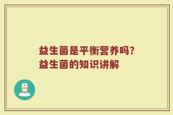 益生菌是平衡营养吗？益生菌的知识讲解