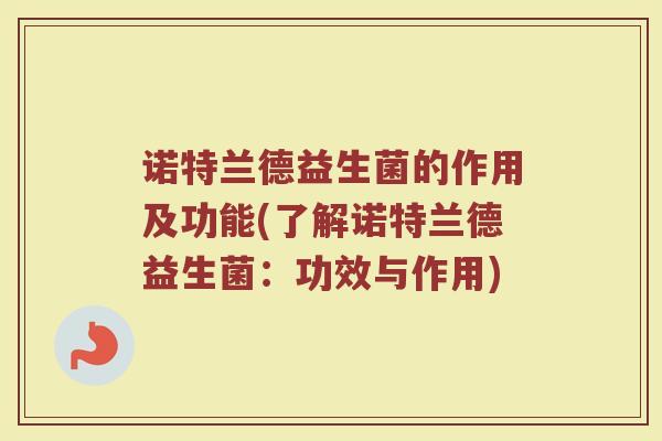 诺特兰德益生菌的作用及功能(了解诺特兰德益生菌：功效与作用)