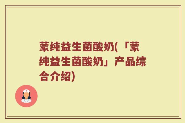 蒙纯益生菌酸奶(「蒙纯益生菌酸奶」产品综合介绍)