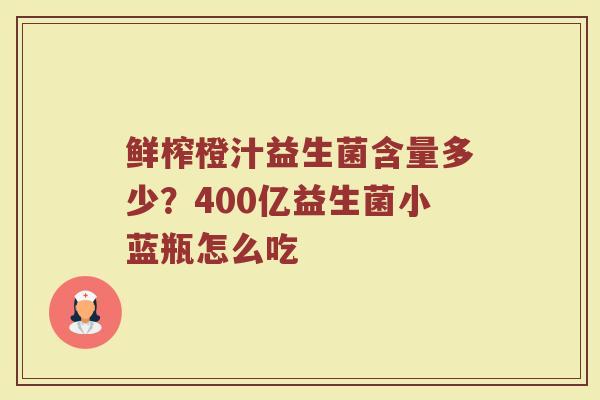 鲜榨橙汁益生菌含量多少？400亿益生菌小蓝瓶怎么吃