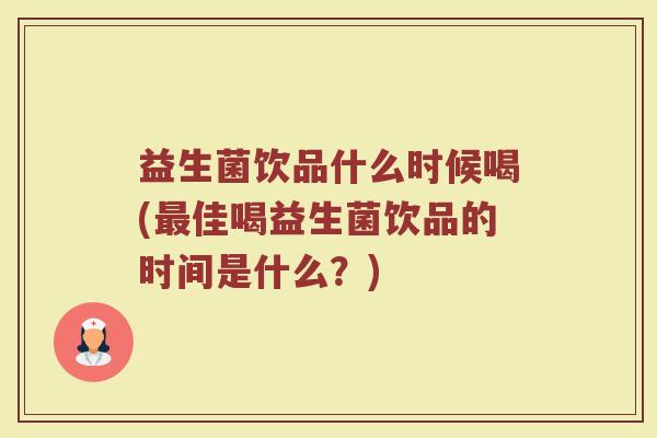 益生菌饮品什么时候喝(最佳喝益生菌饮品的时间是什么？)