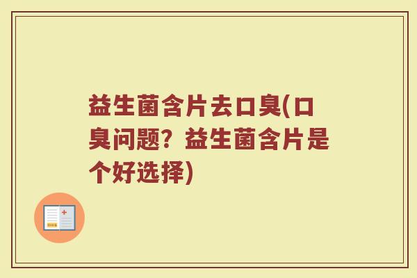 益生菌含片去口臭(口臭问题？益生菌含片是个好选择)