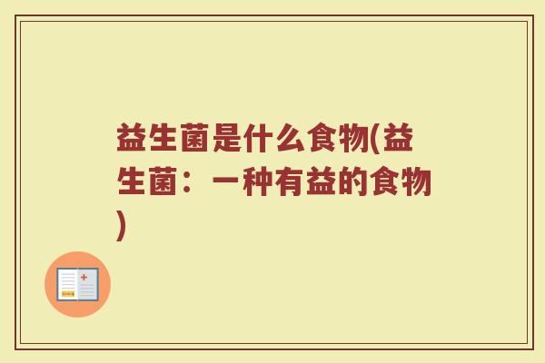 益生菌是什么食物(益生菌：一种有益的食物)