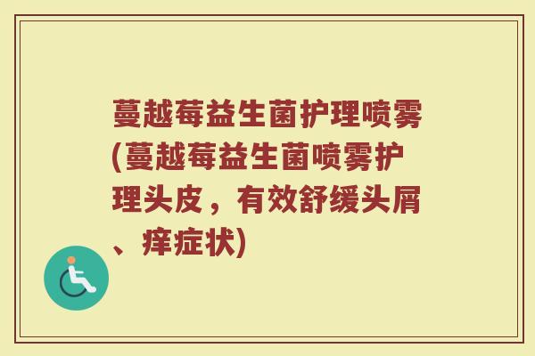 蔓越莓益生菌护理喷雾(蔓越莓益生菌喷雾护理头皮，有效舒缓头屑、痒症状)