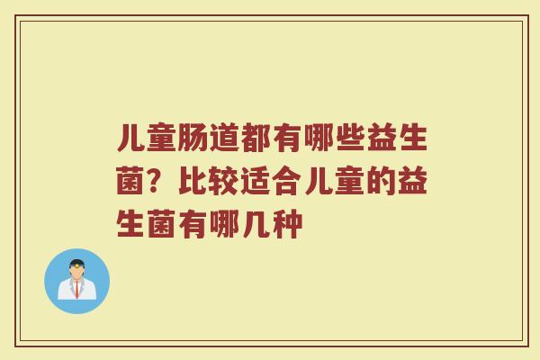 儿童肠道都有哪些益生菌？比较适合儿童的益生菌有哪几种