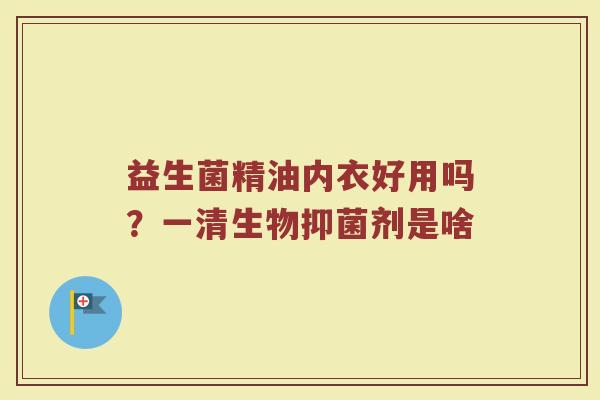 益生菌精油内衣好用吗？一清生物抑菌剂是啥