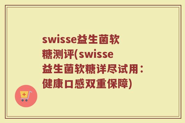 swisse益生菌软糖测评(swisse益生菌软糖详尽试用：健康口感双重保障)