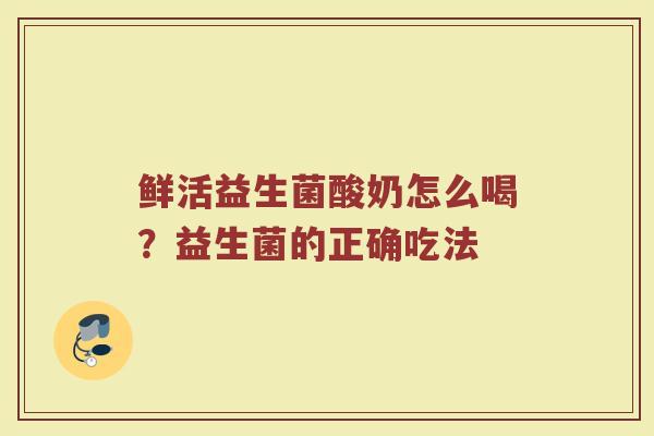 鲜活益生菌酸奶怎么喝？益生菌的正确吃法