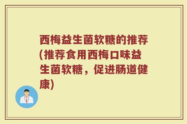 西梅益生菌软糖的推荐(推荐食用西梅口味益生菌软糖，促进肠道健康)