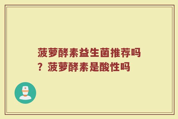 菠萝酵素益生菌推荐吗？菠萝酵素是酸性吗