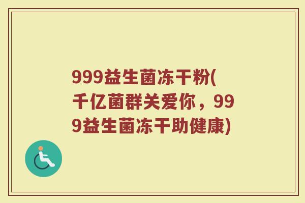 999益生菌冻干粉(千亿菌群关爱你，999益生菌冻干助健康)