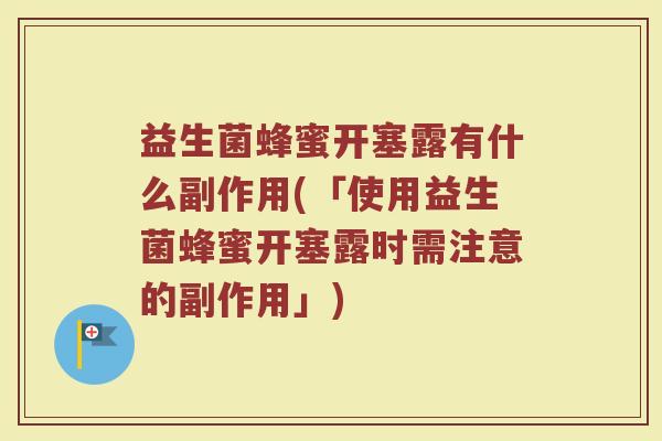 益生菌蜂蜜开塞露有什么副作用(「使用益生菌蜂蜜开塞露时需注意的副作用」)