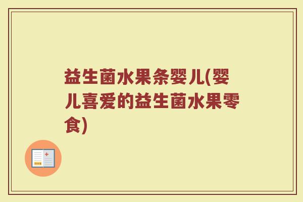 益生菌水果条婴儿(婴儿喜爱的益生菌水果零食)