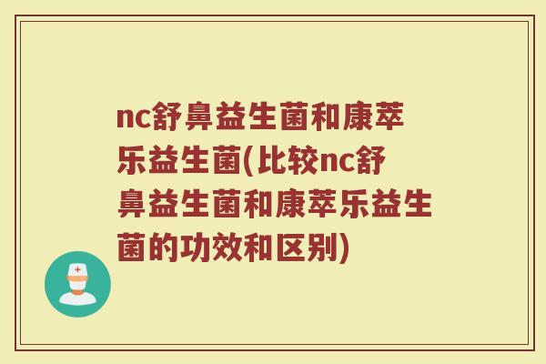 nc舒鼻益生菌和康萃乐益生菌(比较nc舒鼻益生菌和康萃乐益生菌的功效和区别)