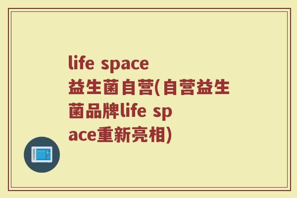 life space益生菌自营(自营益生菌品牌life space重新亮相)