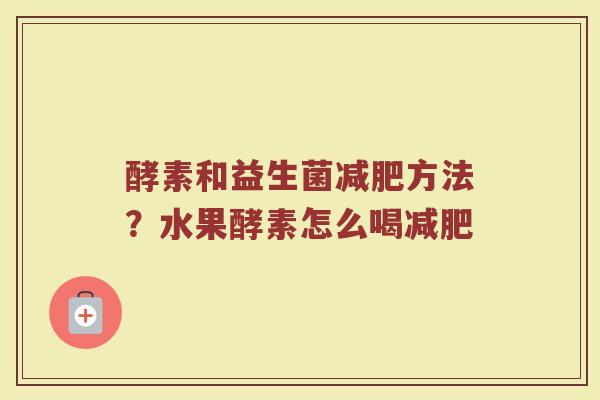酵素和益生菌减肥方法？水果酵素怎么喝减肥