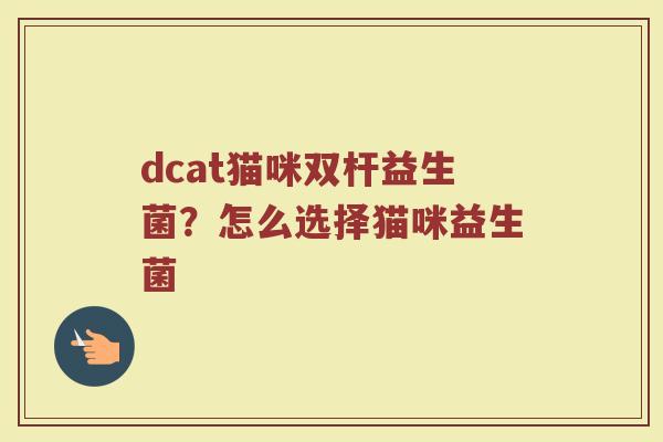dcat猫咪双杆益生菌？怎么选择猫咪益生菌