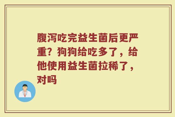 吃完益生菌后更严重？狗狗给吃多了，给他使用益生菌拉稀了，对吗