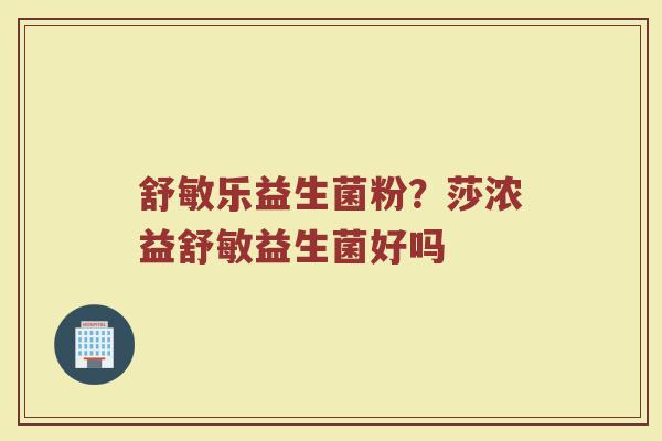 舒敏乐益生菌粉？莎浓益舒敏益生菌好吗