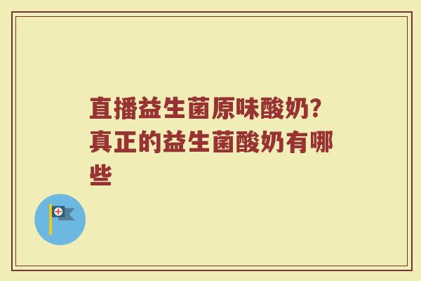 直播益生菌原味酸奶？真正的益生菌酸奶有哪些