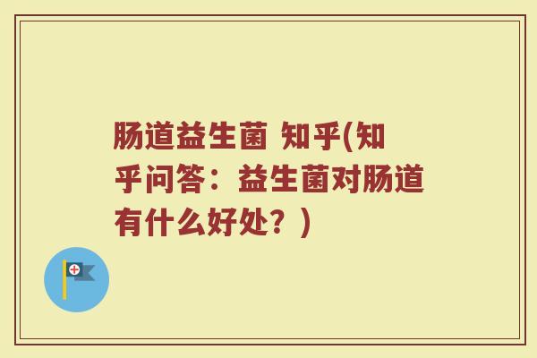 肠道益生菌 知乎(知乎问答:益生菌对肠道有什么好处?) 肠道益生菌 知乎(知乎问答:益生菌对肠道有什么好处?)