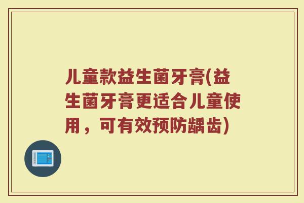 儿童款益生菌牙膏(益生菌牙膏更适合儿童使用，可有效预防龋齿)