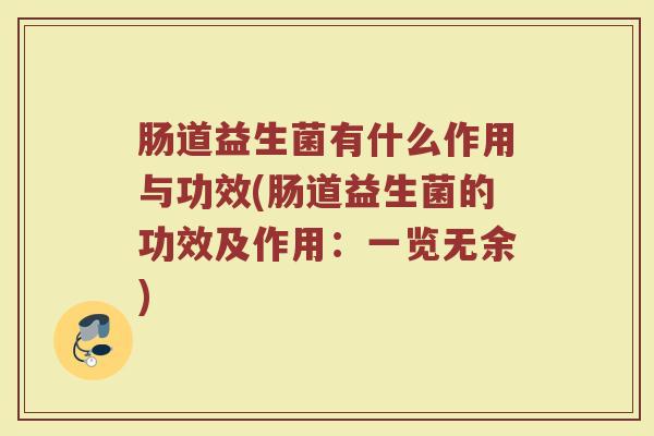 肠道益生菌有什么作用与功效(肠道益生菌的功效及作用：一览无余)