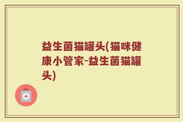 益生菌猫罐头(猫咪健康小管家-益生菌猫罐头)