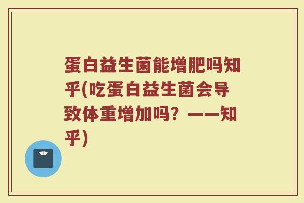 蛋白益生菌能增肥吗知乎(吃蛋白益生菌会导致体重增加吗？——知乎)