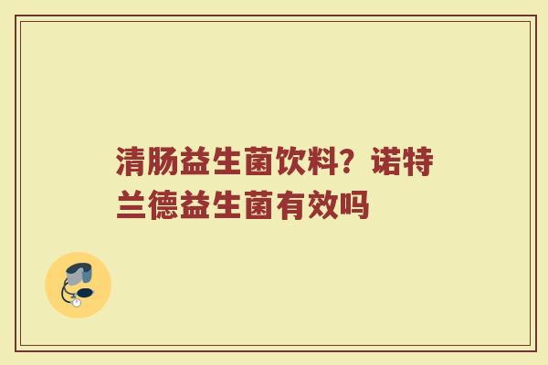清肠益生菌饮料？诺特兰德益生菌有效吗