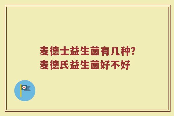 麦德士益生菌有几种？麦德氏益生菌好不好