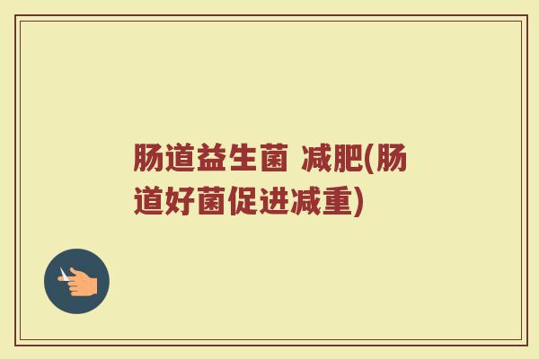 肠道益生菌 减肥(肠道好菌促进减重)