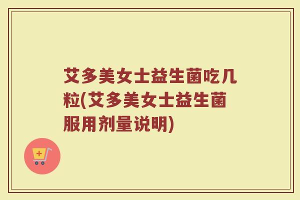 艾多美女士益生菌吃几粒(艾多美女士益生菌服用剂量说明)