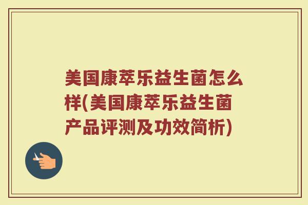 美国康萃乐益生菌怎么样(美国康萃乐益生菌产品评测及功效简析) 美国康萃乐益生菌怎么样(美国康萃乐益生菌产品评测及功效简析)