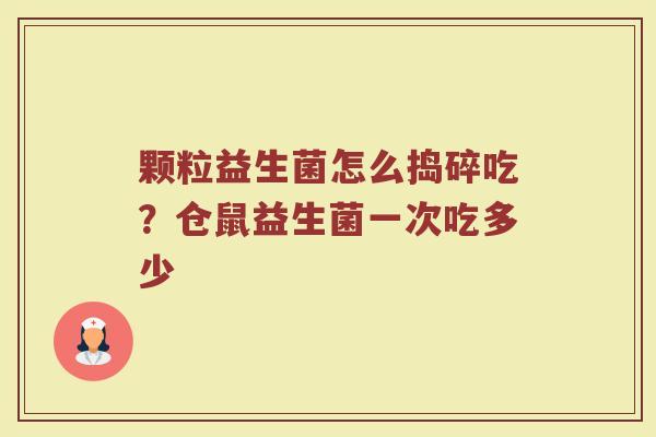 颗粒益生菌怎么捣碎吃?仓鼠益生菌一次吃多少 颗粒益生菌怎么捣碎吃?仓鼠益生菌一次吃多少
