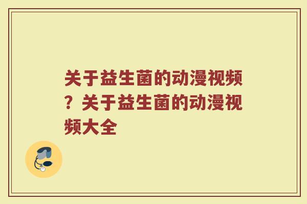 关于益生菌的动漫视频?关于益生菌的动漫视频大全