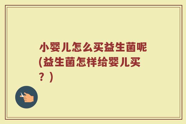 小婴儿怎么买益生菌呢(益生菌怎样给婴儿买？)