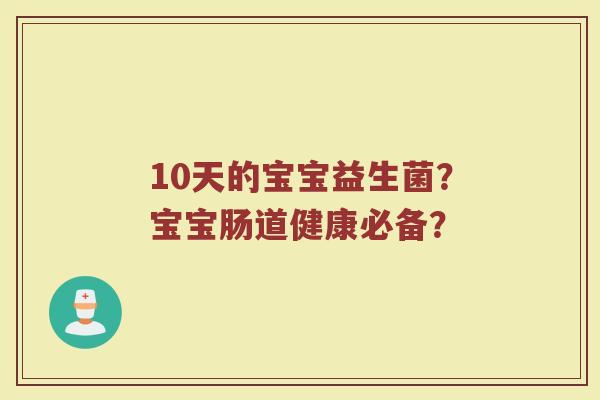 10天的宝宝益生菌?宝宝肠道健康必备? 10天的宝宝益生菌?宝宝肠道健康必备?