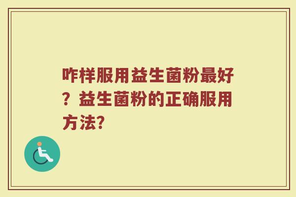 咋样服用益生菌粉最好?益生菌粉的正确服用方法?