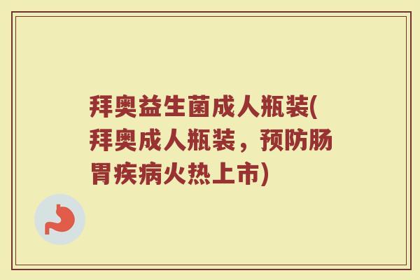 拜奥益生菌成人瓶装(拜奥成人瓶装，预防肠胃疾病火热上市)