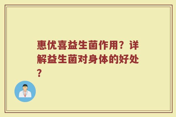 惠优喜益生菌作用?详解益生菌对身体的好处?
