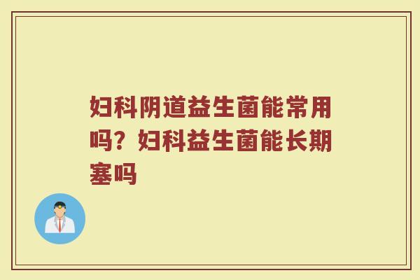 益生菌能常用吗?益生菌能长期塞吗 益生菌能常用吗?益生菌能长期塞吗