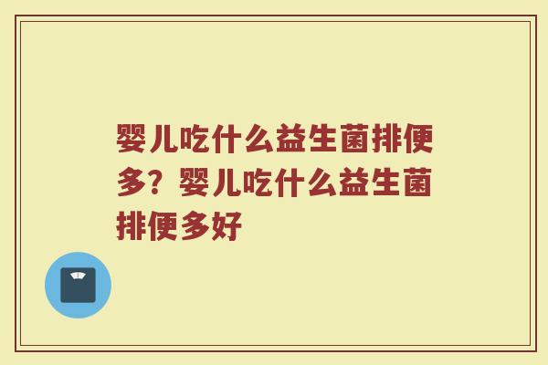 婴儿吃什么益生菌排便多？婴儿吃什么益生菌排便多好