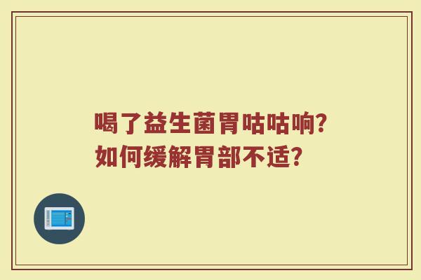 喝了益生菌胃咕咕响？如何缓解胃部不适？